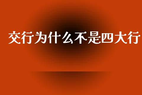 交行为什么不是四大行_https://wap.lcpcjs.com_全球经济_第1张