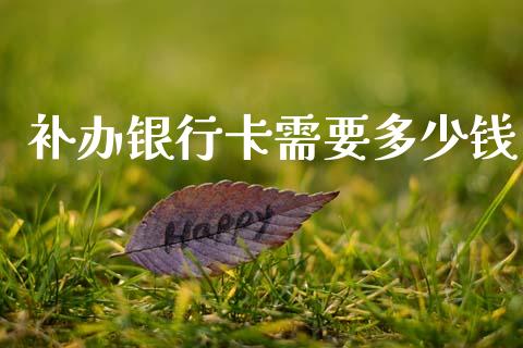 补办银行卡需要多少钱_https://wap.lcpcjs.com_股港行情_第1张