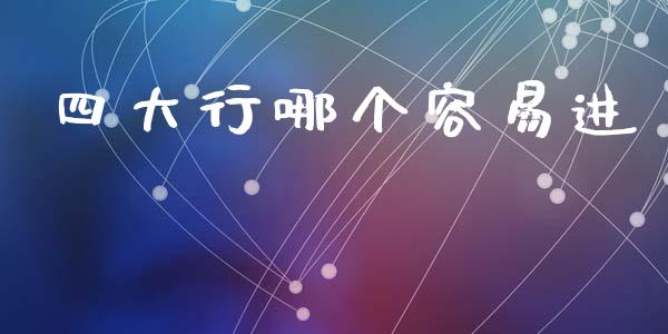 四大行哪个容易进_https://wap.lcpcjs.com_全球经济_第1张