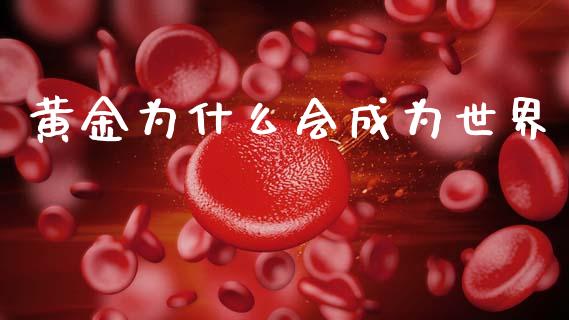 黄金为什么会成为世界_https://wap.lcpcjs.com_外汇市场_第1张