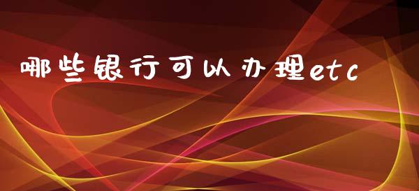 哪些银行可以办理etc_https://wap.lcpcjs.com_股港行情_第1张