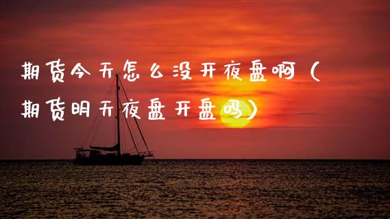 期货今天怎么没开夜盘啊（期货明天夜盘开盘吗）_https://wap.lcpcjs.com_外汇市场_第1张
