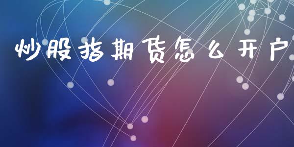 炒股指期货怎么开户_https://wap.lcpcjs.com_全球经济_第1张