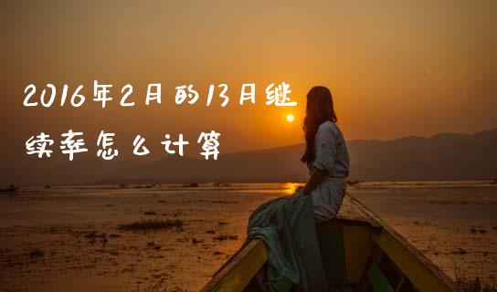 2016年2月的13月继续率怎么计算_https://wap.lcpcjs.com_股港行情_第1张