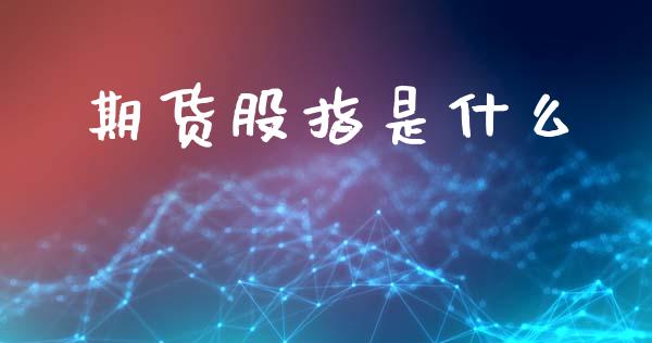 期货股指是什么_https://wap.lcpcjs.com_股港行情_第1张