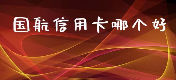 国航信用卡哪个好_https://wap.lcpcjs.com_全球经济_第1张