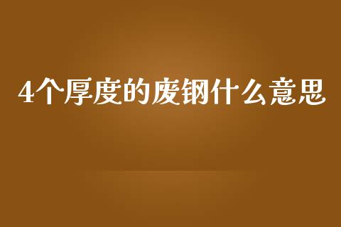 4个厚度的废钢什么意思_全球经济_第1张_全球经济_美股行情_外汇市场_股港行情 4个厚度的废钢什么意思_https://wap.lcpcjs.com_全球经济_第1张