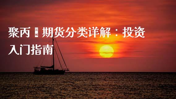 聚丙烯期货分类详解：投资入门指南_https://wap.lcpcjs.com_外汇市场_第1张