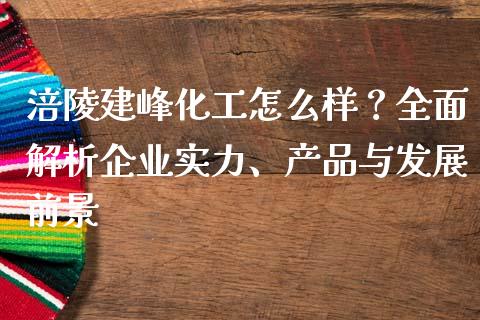 涪陵建峰化工怎么样？全面解析企业实力、产品与发展前景_https://wap.lcpcjs.com_美股行情_第1张