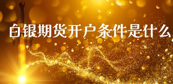 白银期货开户条件是什么_https://wap.lcpcjs.com_美股行情_第1张