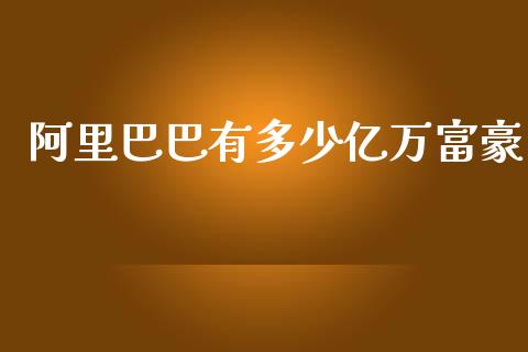 阿里巴巴有多少亿万富豪_https://wap.lcpcjs.com_股港行情_第1张