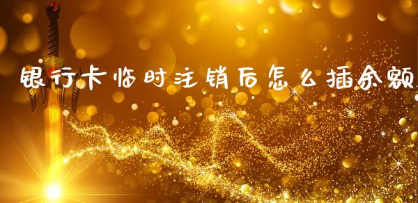 银行卡临时注销后怎么插余额_https://wap.lcpcjs.com_外汇市场_第1张