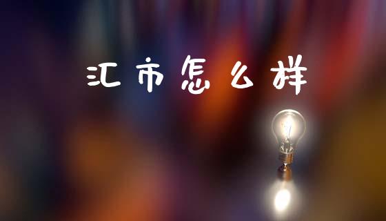 汇市怎么样_https://wap.lcpcjs.com_股港行情_第1张