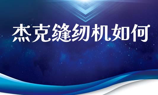 杰克缝纫机如何_https://wap.lcpcjs.com_美股行情_第1张