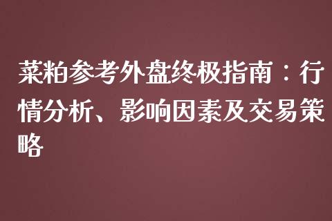 菜粕参考外盘终极指南：行情分析、影响因素及交易策略_https://wap.lcpcjs.com_全球经济_第1张