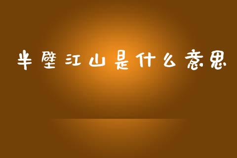 半壁江山是什么意思_https://wap.lcpcjs.com_股港行情_第1张