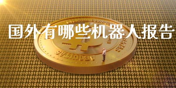 国外有哪些机器人报告_https://wap.lcpcjs.com_股港行情_第1张