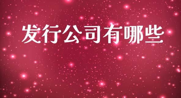 发行公司有哪些_https://wap.lcpcjs.com_全球经济_第1张