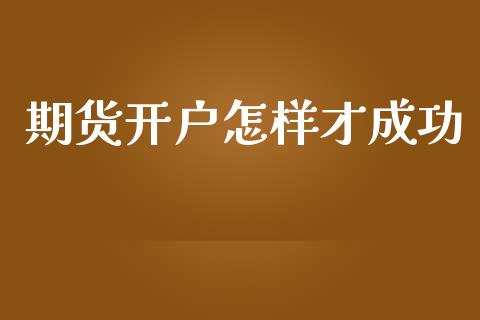 期货开户怎样才成功_https://wap.lcpcjs.com_外汇市场_第1张