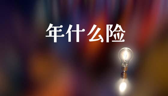 年什么险_https://wap.lcpcjs.com_股港行情_第1张