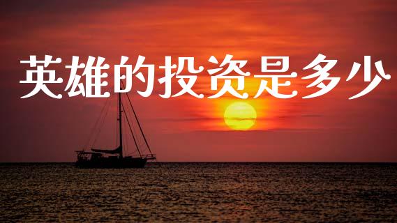 英雄的投资是多少_https://wap.lcpcjs.com_全球经济_第1张