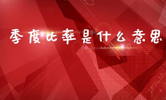 季度比率是什么意思_https://wap.lcpcjs.com_股港行情_第1张