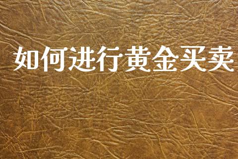 如何进行黄金买卖_https://wap.lcpcjs.com_股港行情_第1张