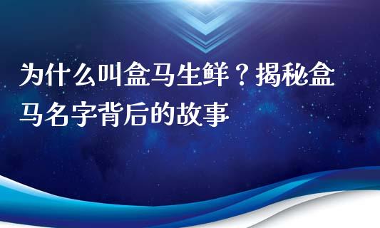 为什么叫盒马生鲜？揭秘盒马名字背后的故事_https://wap.lcpcjs.com_全球经济_第1张