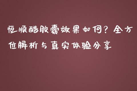 恒顺醋胶囊效果如何？全方位解析与真实体验分享_https://wap.lcpcjs.com_外汇市场_第1张