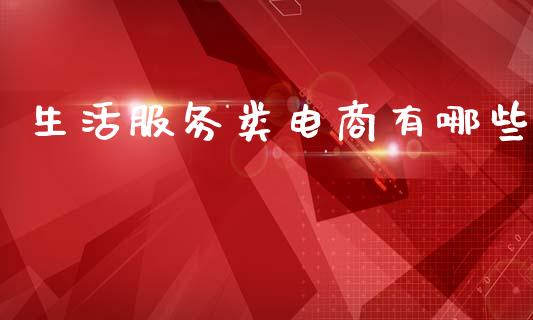 生活服务类电商有哪些_https://wap.lcpcjs.com_股港行情_第1张