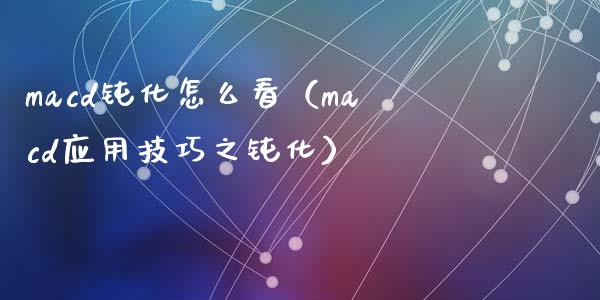 macd钝化怎么看（macd应用技巧之钝化）_https://wap.lcpcjs.com_股港行情_第1张