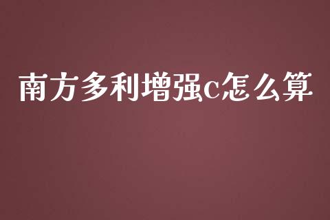 南方多利增强c怎么算_https://wap.lcpcjs.com_美股行情_第1张