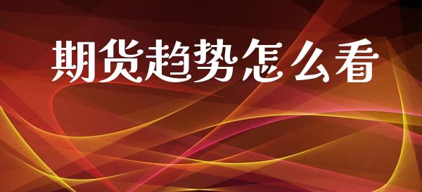 期货趋势怎么看_https://wap.lcpcjs.com_全球经济_第1张