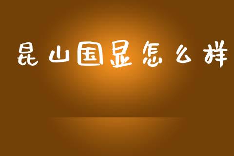 昆山国显怎么样_https://wap.lcpcjs.com_股港行情_第1张