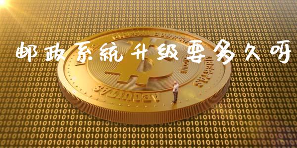 邮政系统升级要多久呀_https://wap.lcpcjs.com_全球经济_第1张
