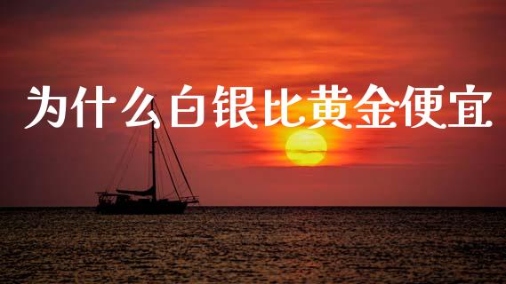为什么白银比黄金便宜_https://wap.lcpcjs.com_外汇市场_第1张