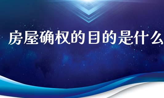 房屋确权的目的是什么_https://wap.lcpcjs.com_全球经济_第1张
