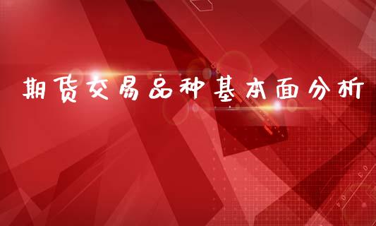 期货交易品种基本面分析_https://wap.lcpcjs.com_外汇市场_第1张
