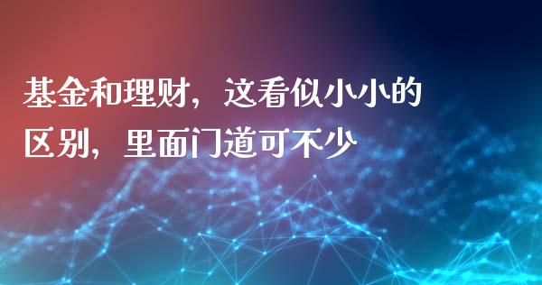 基金和理财，这看似小小的区别，里面门道可不少_https://wap.lcpcjs.com_全球经济_第1张