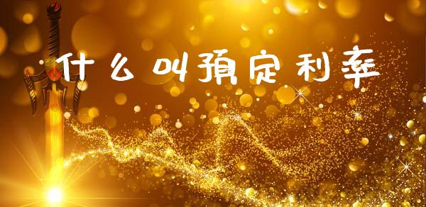 什么叫预定利率_https://wap.lcpcjs.com_外汇市场_第1张