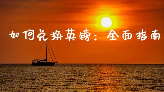 如何兑换英镑：全面指南_https://wap.lcpcjs.com_美股行情_第1张