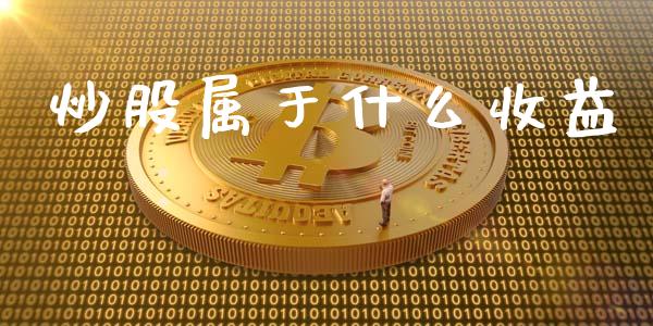 炒股属于什么收益_https://wap.lcpcjs.com_全球经济_第1张