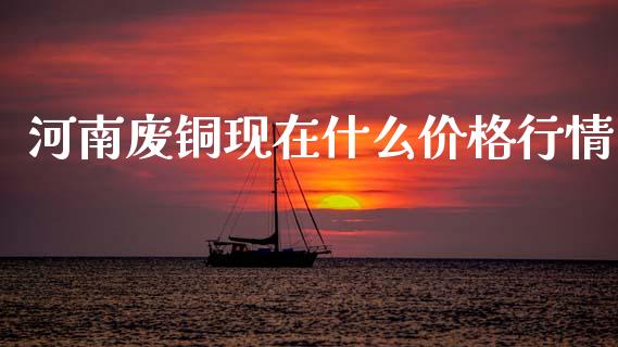 河南废铜现在什么价格行情_https://wap.lcpcjs.com_股港行情_第1张