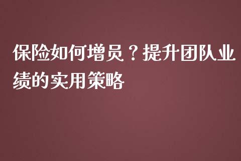 保险如何增员？提升团队业绩的实用策略_https://wap.lcpcjs.com_外汇市场_第1张