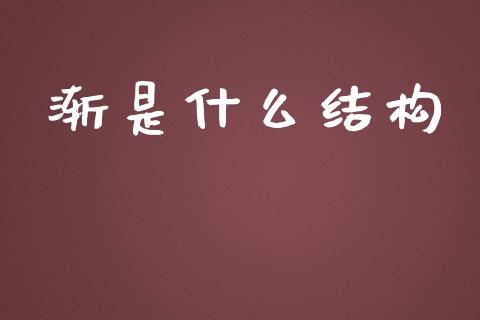 渐是什么结构_https://wap.lcpcjs.com_全球经济_第1张