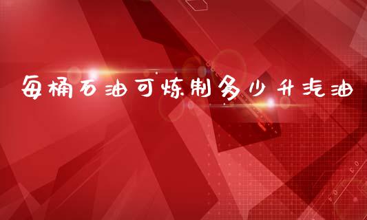 每桶石油可炼制多少升汽油_https://wap.lcpcjs.com_全球经济_第1张