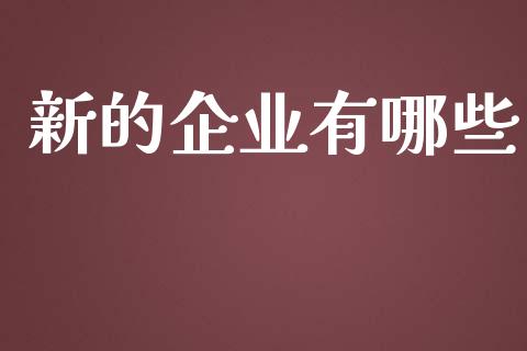 新的企业有哪些_https://wap.lcpcjs.com_股港行情_第1张
