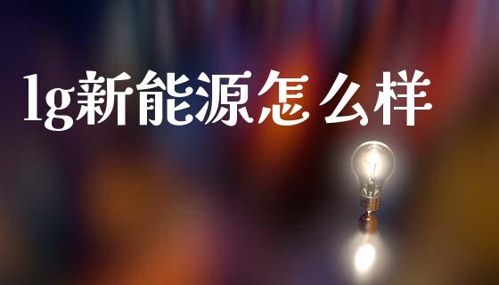 lg新能源怎么样_https://wap.lcpcjs.com_美股行情_第1张