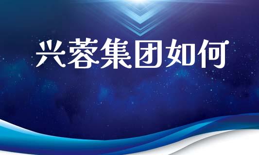 兴蓉集团如何_https://wap.lcpcjs.com_股港行情_第1张