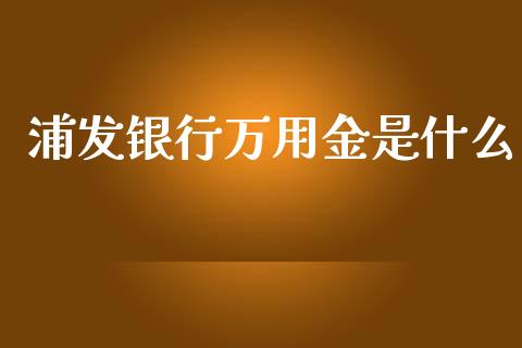 浦发银行万用金是什么_https://wap.lcpcjs.com_美股行情_第1张